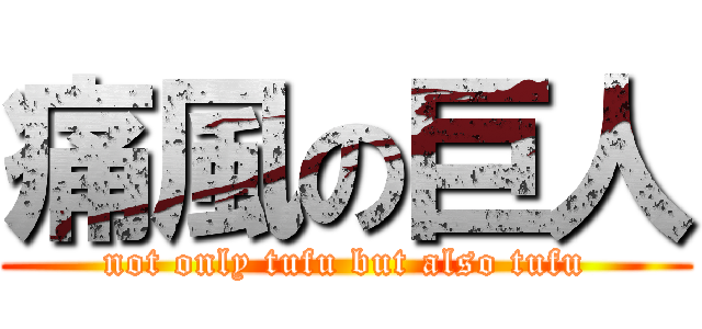 痛風の巨人 (not only tufu but also tufu)