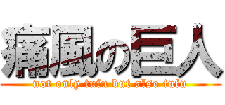 痛風の巨人 (not only tufu but also tufu)