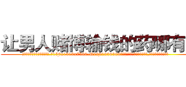 让男人赌博输钱的药哪有卖 (让男人赌博输钱的药哪有卖【电.话156x1318x7580-Q1991936399鑫宏药业】我们做的是长期生意,靠的是老客户长期支持
参考消息网2月20日报道 韩媒称，“剩女多、离婚率高的城市，房价一定会上涨。”这是中国经济学家金岩石2016年12月参加在上海举行的房地产相关论坛时说的话。
)