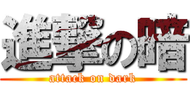 進撃の暗 (attack on dark)
