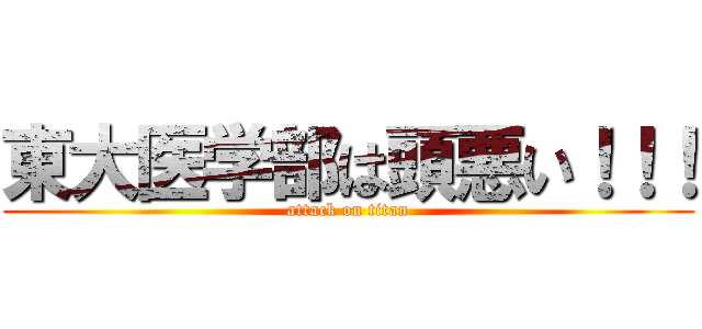 東大医学部は頭悪い！！！ (attack on titan)