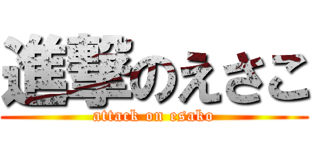 進撃のえさこ (attack on esako)