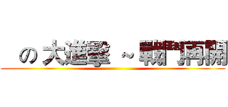    の 大進擊  ~ 戰鬥再開 ()