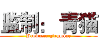 监制： 青猫 (Produce: qingmiao)
