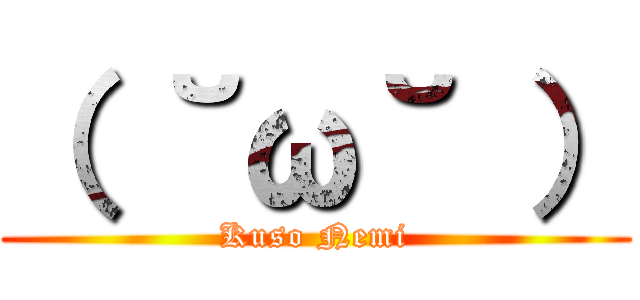 （ ˘ω˘ ） (Kuso Nemi)
