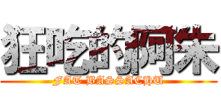 狂吃的阿朱 (FAT BASSACHU)