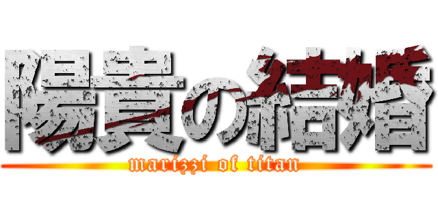 陽貴の結婚 (marizzi of titan)