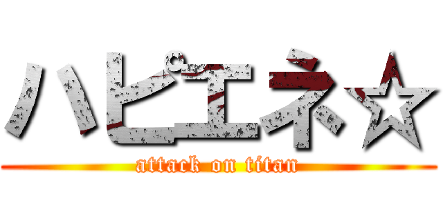 ハピエネ☆ (attack on titan)