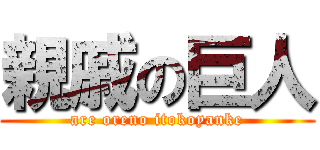 親戚の巨人 (are oreno itokoyanke)