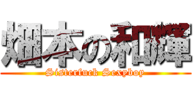 畑本の和輝 (Sisterfuck Sexyboy)