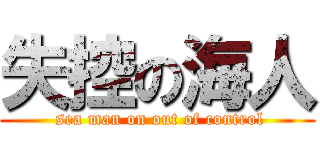 失控の海人 ( sea man on out of control)
