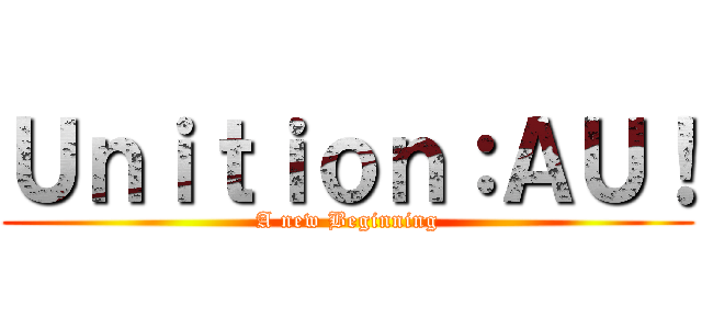 Ｕｎｉｔｉｏｎ：ＡＵ！ (A new Beginning)