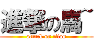 進撃の馬~ (attack on titan)