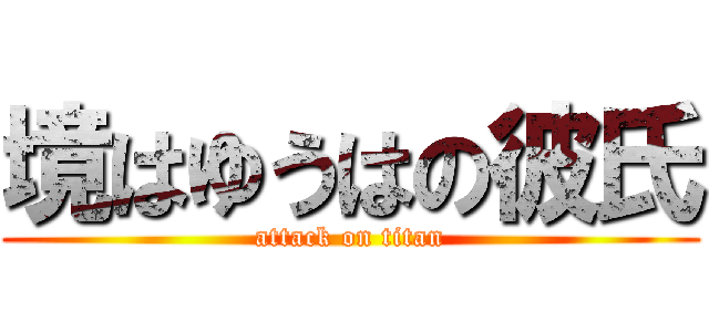 境はゆうはの彼氏 (attack on titan)
