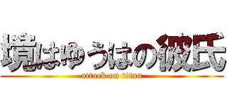 境はゆうはの彼氏 (attack on titan)