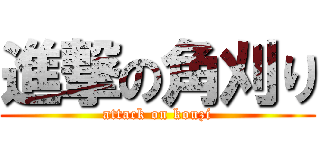 進撃の角刈り (attack on kouzi)