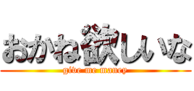 おかね欲しいな (give me maney)