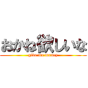 おかね欲しいな (give me maney)