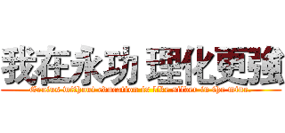我在永功 理化更強 (Genius without education is like silver in the mine.)