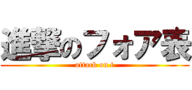 進撃のフォア表 (attack on t)