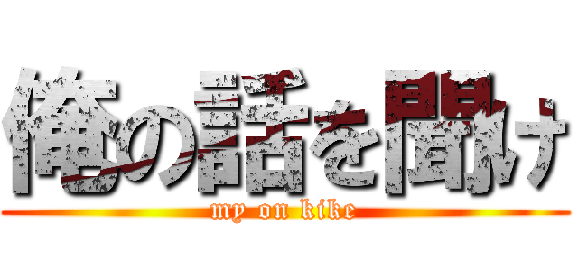 俺の話を聞け (my on kike)
