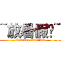 ~放暑假啦~ (Summer Vacation)