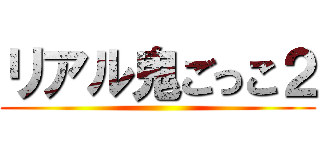 リアル鬼ごっこ２ ()