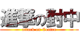 進撃の對中 (attack on Centre)