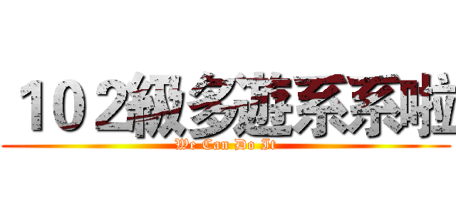 １０２級多遊系系啦 (We Can Do It)