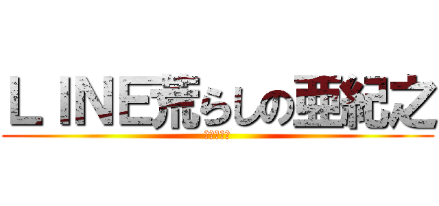 ＬＩＮＥ荒らしの亜紀之 (Ａｋｉｎｏ)