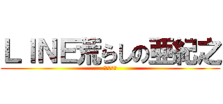 ＬＩＮＥ荒らしの亜紀之 (Ａｋｉｎｏ)