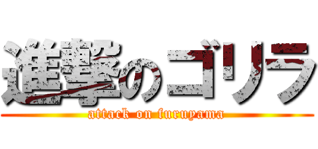 進撃のゴリラ (attack on furuyama)