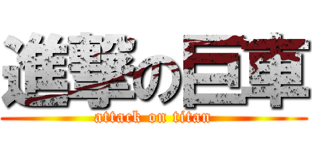 進撃の巨車 (attack on titan)