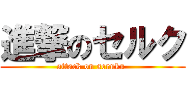 進撃のセルク (attack on seruku )