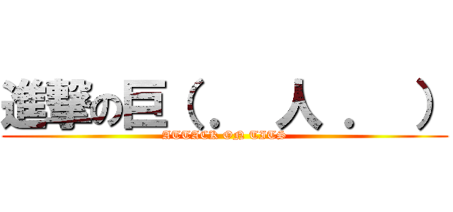 進撃の巨（ ． 人 ． ） (ATTACK ON TITS)