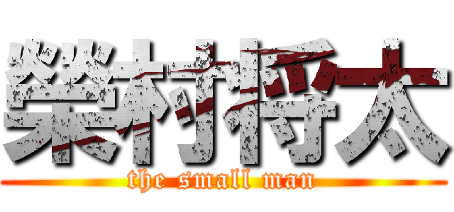 榮村将太 (the small man)
