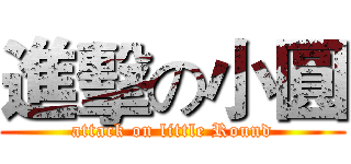 進擊の小圓 (attack on little Round)