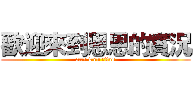 歡迎來到恩恩的實況 (attack on titan)