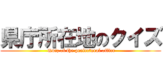 県庁所在地のクイズ ( Quiz of the prefectural office)