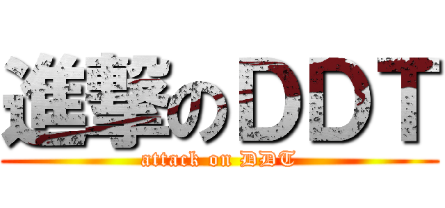 進撃のＤＤＴ (attack on DDT)