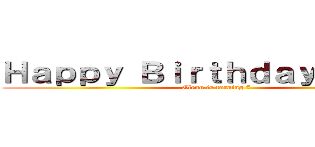 Ｈａｐｐｙ ＢｉｒｔｈｄａｙＧｌｅｎｎ (Glenn is turning 7)
