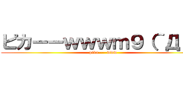 ピカーーｗｗｗｍ９（＾Д＾） (pika----www)
