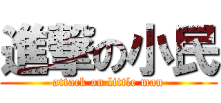 進撃の小民 (attack on little man)