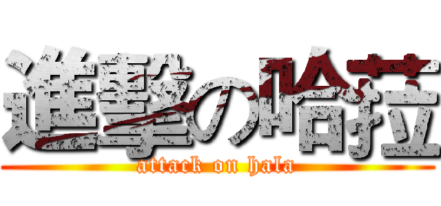 進擊の哈菈 (attack on hala)