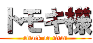 トモキ様 (attack on titan)