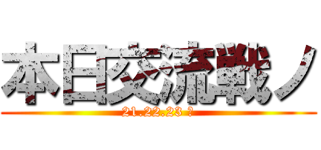 本日交流戦ノ (21.22.23 ノ)