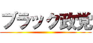 ブラック政党 ()
