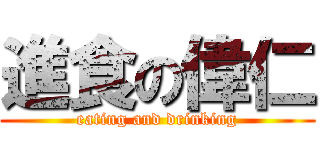 進食の偉仁 (eating and drinking)
