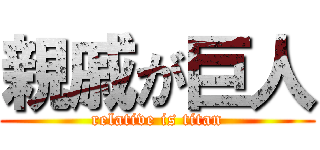 親戚が巨人 (relative is titan)