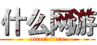 什么网游 (attac飞 titan)